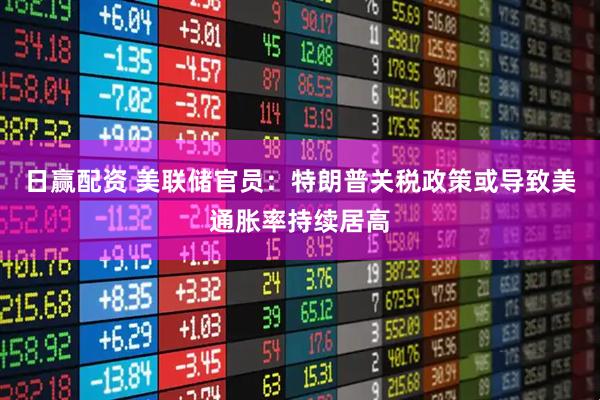 日赢配资 美联储官员：特朗普关税政策或导致美通胀率持续居高