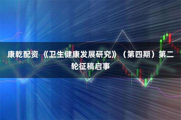 康乾配资 《卫生健康发展研究》（第四期）第二轮征稿启事