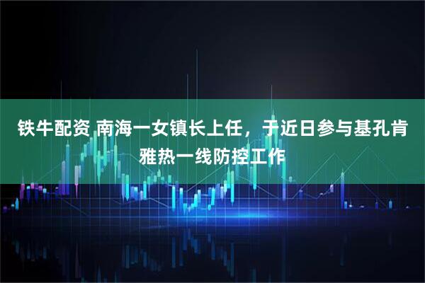 铁牛配资 南海一女镇长上任，于近日参与基孔肯雅热一线防控工作