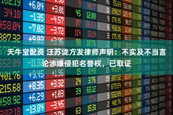 天牛宝配资 汪苏泷方发律师声明：不实及不当言论涉嫌侵犯名誉权，已取证