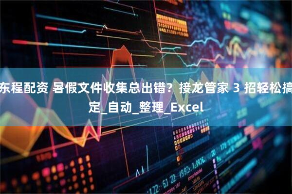 东程配资 暑假文件收集总出错？接龙管家 3 招轻松搞定_自动_整理_Excel