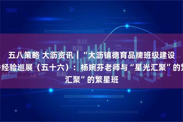 五八策略 大沥资讯｜“大沥镇德育品牌班级建设”优秀经验巡展（五十六）：杨婉芬老师与“星光汇聚”的繁星班