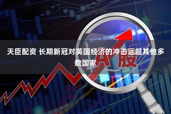天臣配资 长期新冠对英国经济的冲击远超其他多数国家