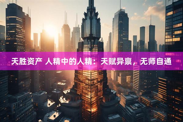 天胜资产 人精中的人精：天赋异禀，无师自通