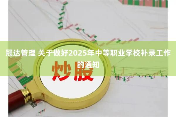 冠达管理 关于做好2025年中等职业学校补录工作的通知
