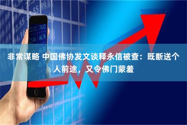 非常谋略 中国佛协发文谈释永信被查：既断送个人前途，又令佛门蒙羞