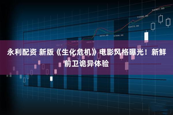 永利配资 新版《生化危机》电影风格曝光！新鲜前卫诡异体验