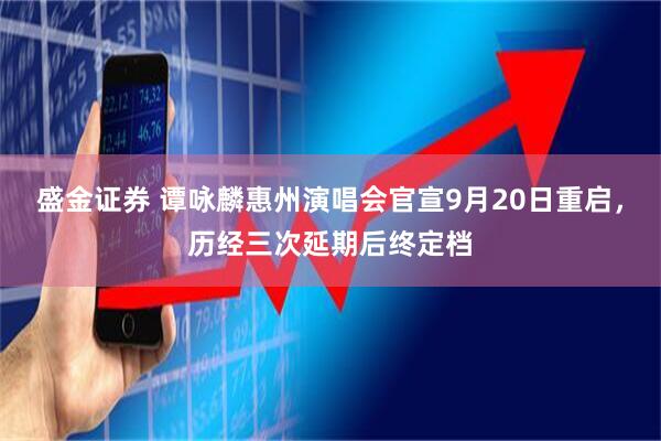 盛金证券 谭咏麟惠州演唱会官宣9月20日重启，历经三次延期后终定档
