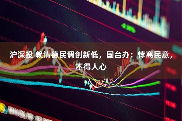 沪深投 赖清德民调创新低，国台办：悖离民意，不得人心