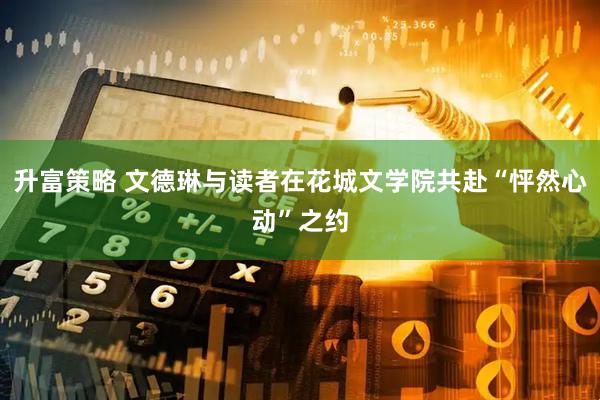 升富策略 文德琳与读者在花城文学院共赴“怦然心动”之约