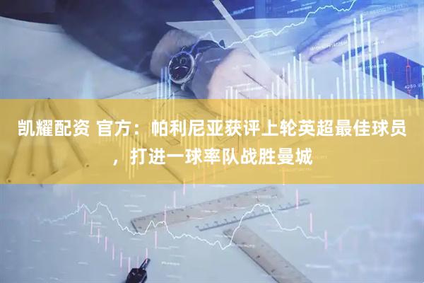 凯耀配资 官方：帕利尼亚获评上轮英超最佳球员，打进一球率队战胜曼城