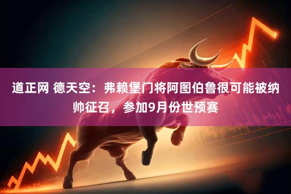 道正网 德天空：弗赖堡门将阿图伯鲁很可能被纳帅征召，参加9月份世预赛