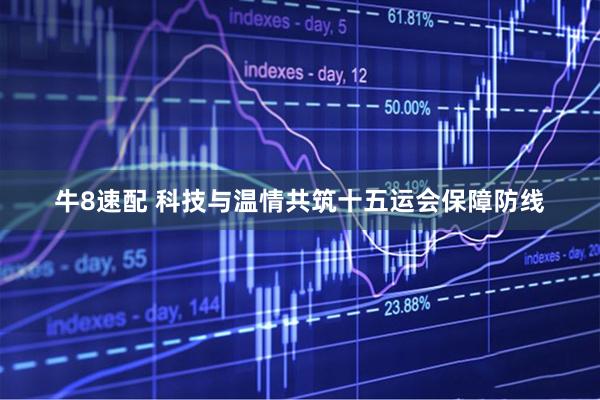 牛8速配 科技与温情共筑十五运会保障防线