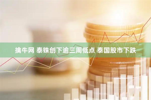 擒牛网 泰铢创下逾三周低点 泰国股市下跌