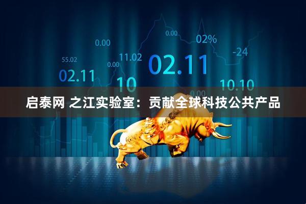 启泰网 之江实验室：贡献全球科技公共产品
