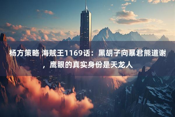 杨方策略 海贼王1169话:黑胡子向暴君熊道谢,鹰眼的真实身份是天龙人