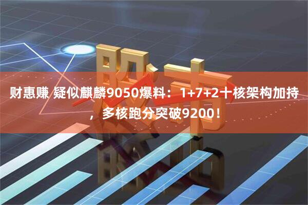 财惠赚 疑似麒麟9050爆料:1+7+2十核架构加持,多核跑分突破9200!