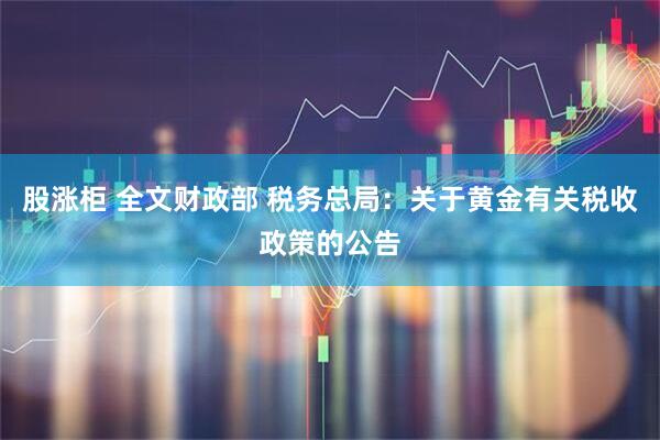 股涨柜 全文财政部 税务总局：关于黄金有关税收政策的公告