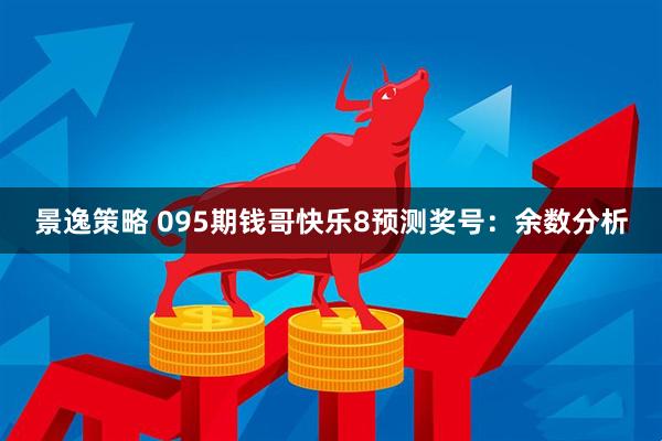 景逸策略 095期钱哥快乐8预测奖号：余数分析