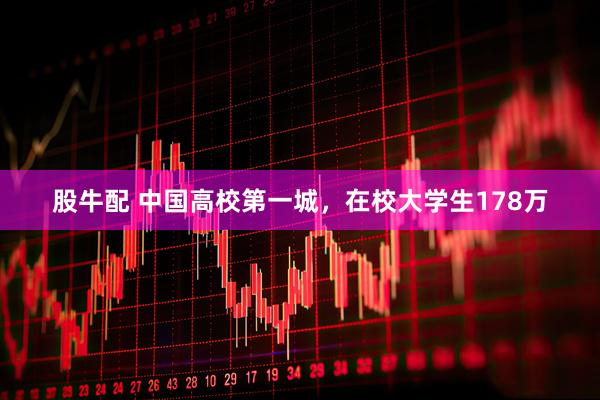 股牛配 中国高校第一城,在校大学生178万